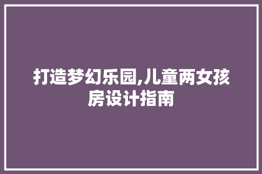 打造梦幻乐园,儿童两女孩房设计指南