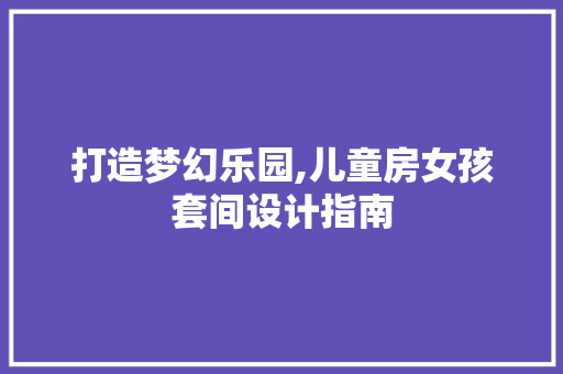 打造梦幻乐园,儿童房女孩套间设计指南