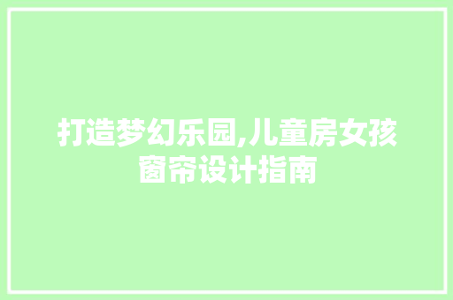 打造梦幻乐园,儿童房女孩窗帘设计指南