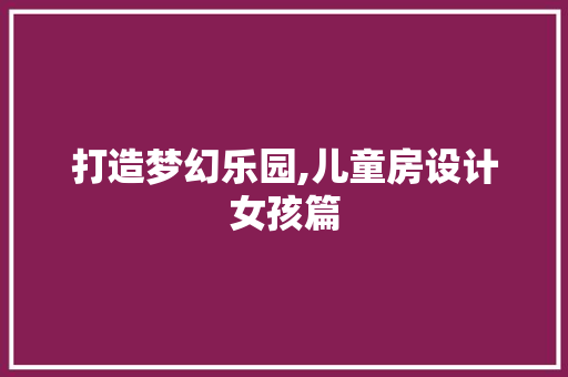 打造梦幻乐园,儿童房设计女孩篇