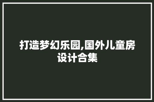 打造梦幻乐园,国外儿童房设计合集