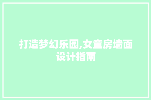打造梦幻乐园,女童房墙面设计指南