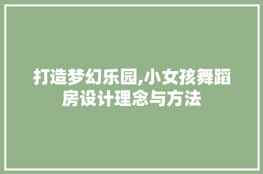打造梦幻乐园,小女孩舞蹈房设计理念与方法