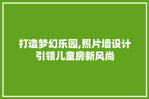 打造梦幻乐园,照片墙设计引领儿童房新风尚