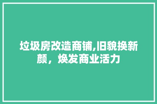 垃圾房改造商铺,旧貌换新颜，焕发商业活力