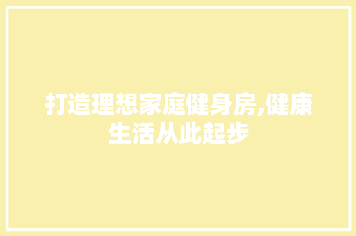 打造理想家庭健身房,健康生活从此起步