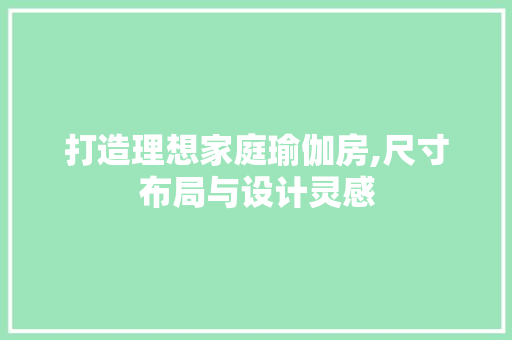 打造理想家庭瑜伽房,尺寸布局与设计灵感