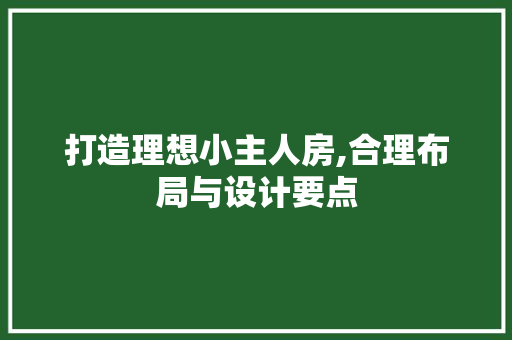 打造理想小主人房,合理布局与设计要点