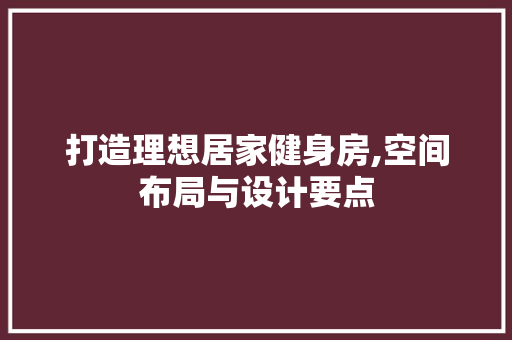 打造理想居家健身房,空间布局与设计要点