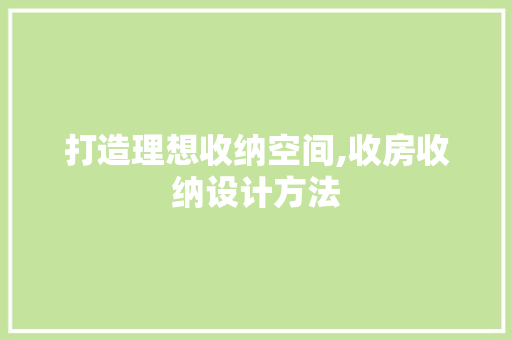 打造理想收纳空间,收房收纳设计方法