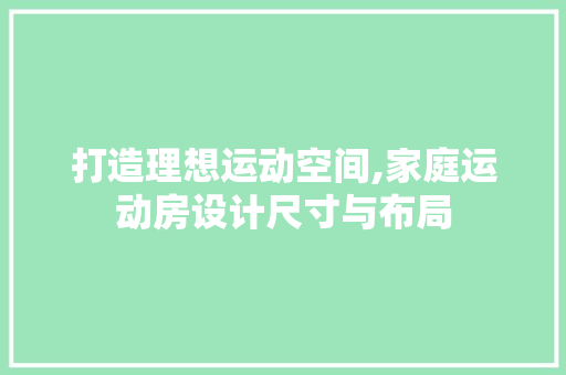 打造理想运动空间,家庭运动房设计尺寸与布局