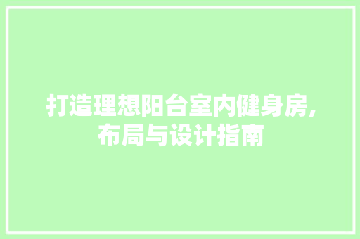 打造理想阳台室内健身房,布局与设计指南