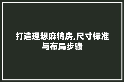 打造理想麻将房,尺寸标准与布局步骤