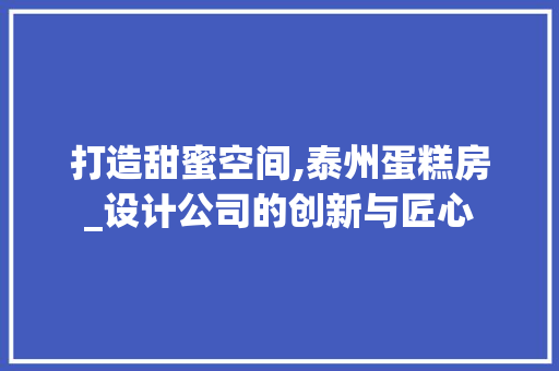 打造甜蜜空间,泰州蛋糕房_设计公司的创新与匠心