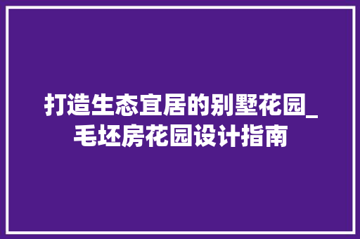 打造生态宜居的别墅花园_毛坯房花园设计指南