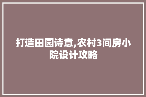 打造田园诗意,农村3间房小院设计攻略