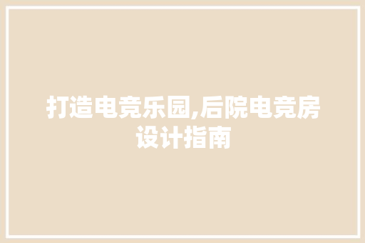 打造电竞乐园,后院电竞房设计指南