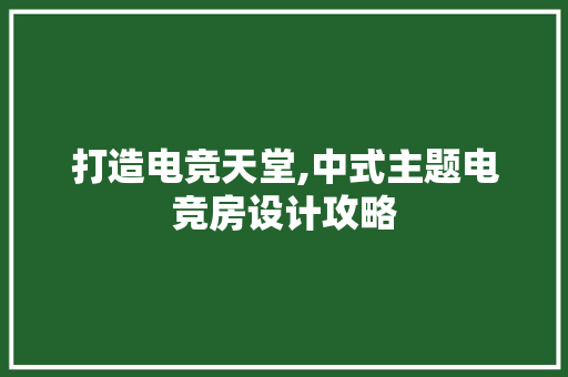 打造电竞天堂,中式主题电竞房设计攻略