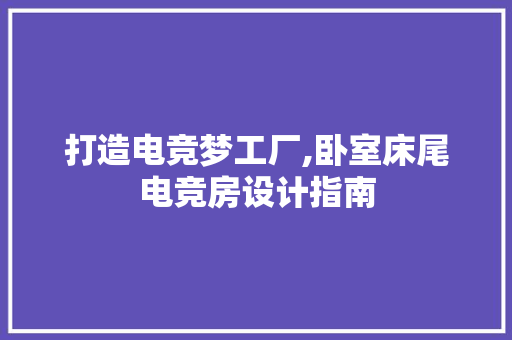 打造电竞梦工厂,卧室床尾电竞房设计指南