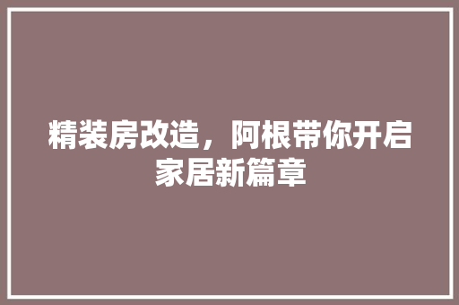 精装房改造，阿根带你开启家居新篇章