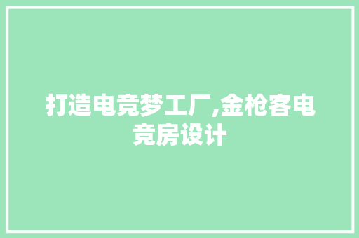 打造电竞梦工厂,金枪客电竞房设计