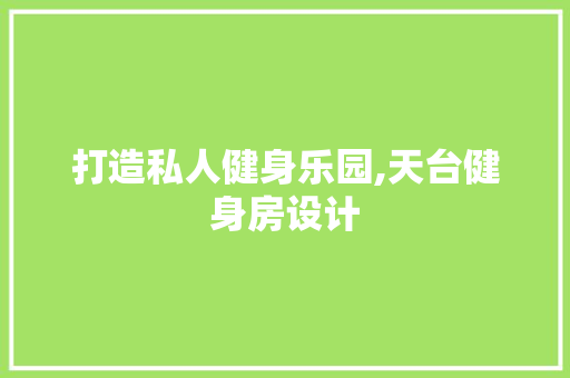 打造私人健身乐园,天台健身房设计