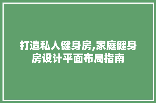 打造私人健身房,家庭健身房设计平面布局指南