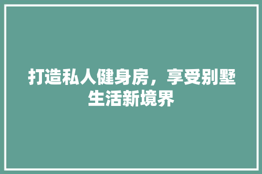 打造私人健身房，享受别墅生活新境界