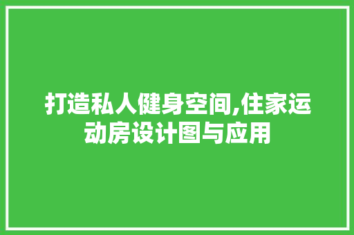 打造私人健身空间,住家运动房设计图与应用