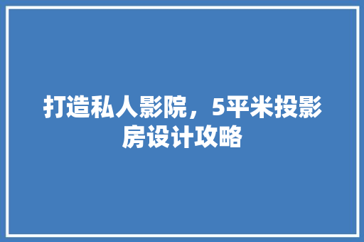 打造私人影院，5平米投影房设计攻略