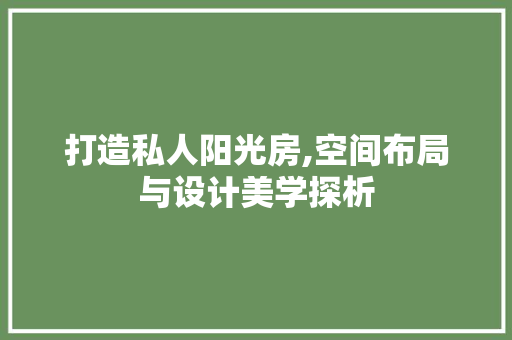 打造私人阳光房,空间布局与设计美学探析