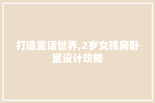 打造童话世界,2岁女孩房卧室设计攻略
