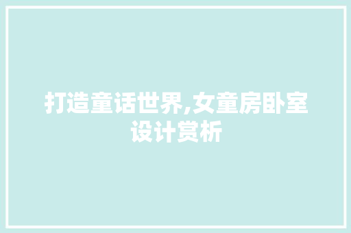 打造童话世界,女童房卧室设计赏析
