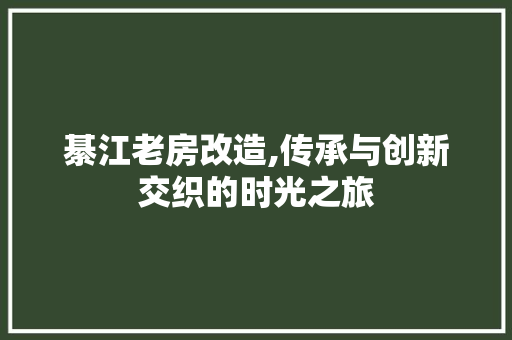 綦江老房改造,传承与创新交织的时光之旅