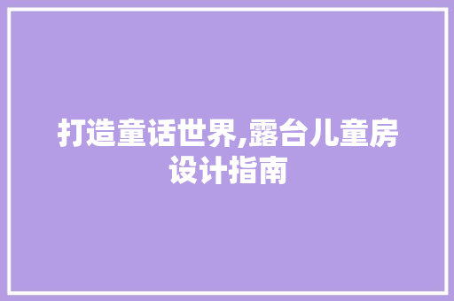 打造童话世界,露台儿童房设计指南