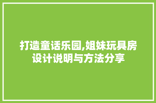 打造童话乐园,姐妹玩具房设计说明与方法分享