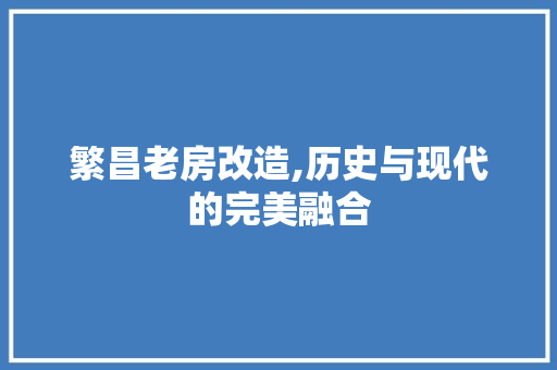 繁昌老房改造,历史与现代的完美融合