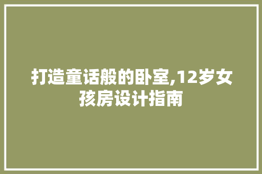 打造童话般的卧室,12岁女孩房设计指南