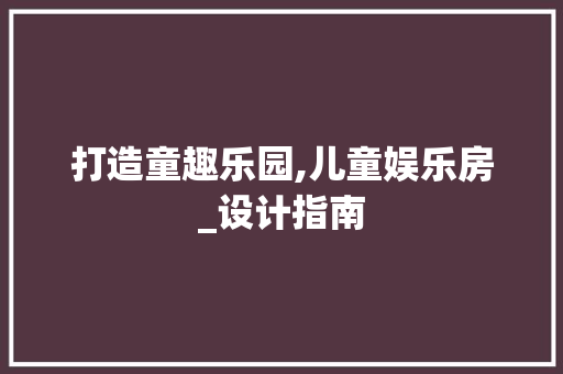 打造童趣乐园,儿童娱乐房_设计指南