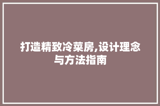 打造精致冷菜房,设计理念与方法指南
