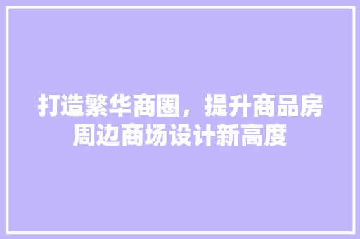 打造繁华商圈，提升商品房周边商场设计新高度