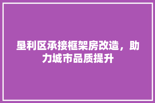 垦利区承接框架房改造，助力城市品质提升