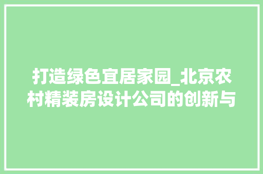 打造绿色宜居家园_北京农村精装房设计公司的创新与方法