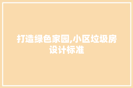 打造绿色家园,小区垃圾房设计标准