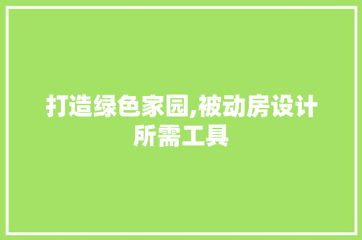 打造绿色家园,被动房设计所需工具
