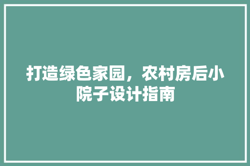 打造绿色家园，农村房后小院子设计指南