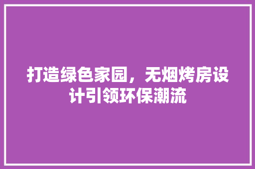 打造绿色家园，无烟烤房设计引领环保潮流