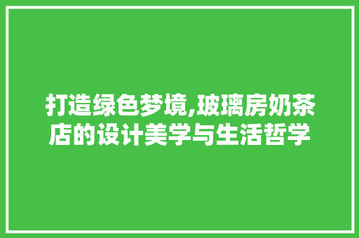 打造绿色梦境,玻璃房奶茶店的设计美学与生活哲学