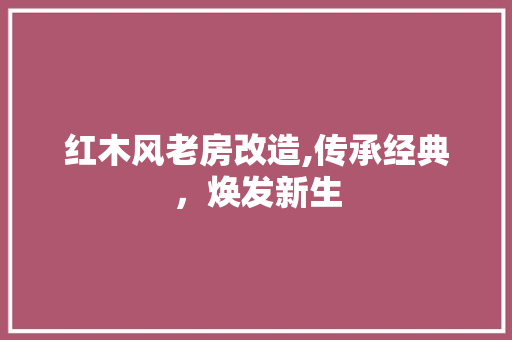 红木风老房改造,传承经典，焕发新生