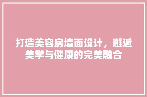 打造美容房墙面设计，邂逅美学与健康的完美融合